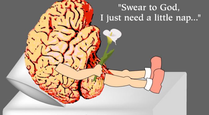 "Swear to God, I just need a little nap." R.I.P. my brain cells - They're all dead!