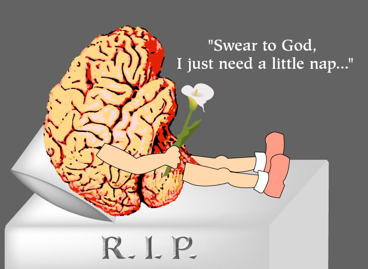 "Swear to God, I just need a little nap." R.I.P. my brain cells - They're all dead!